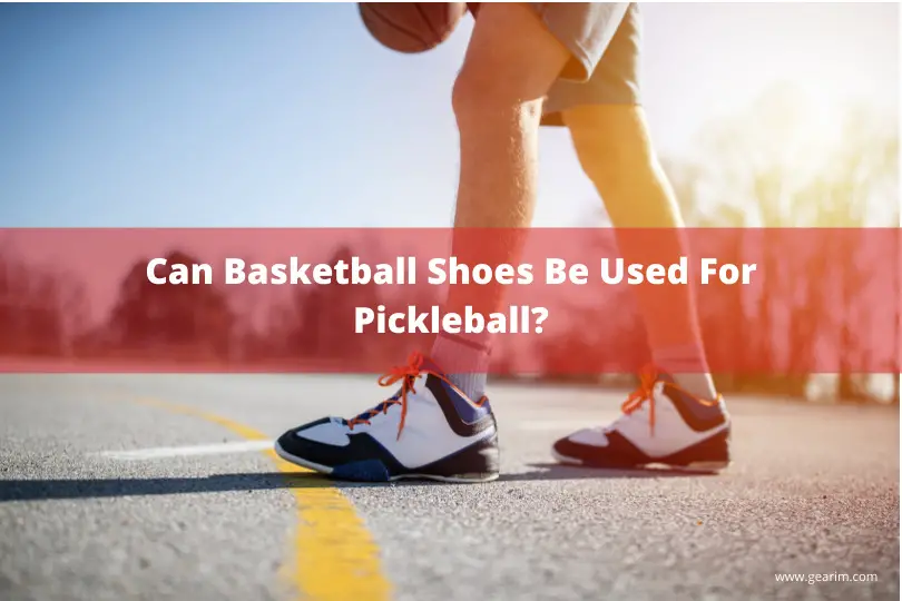 Can Basketball Shoes Be Used For Pickleball?