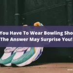 Do You Have To Wear Bowling Shoes? The Answer May Surprise You!