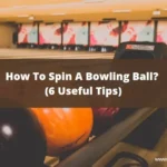 How To Spin A Bowling Ball? (6 Useful Tips)