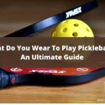 What Do You Wear To Play Pickleball? - An Ultimate Guide