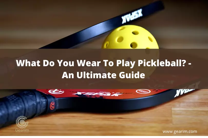 What Do You Wear To Play Pickleball - An Ultimate Guide