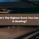 What's The Highest Score You Can Get In Bowling?