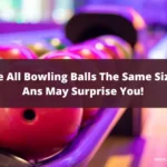 Are All Bowling Balls The Same Size Ans May Surprise You!