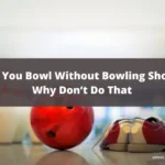 Can You Bowl Without Bowling Shoes? Why Don’t Do That