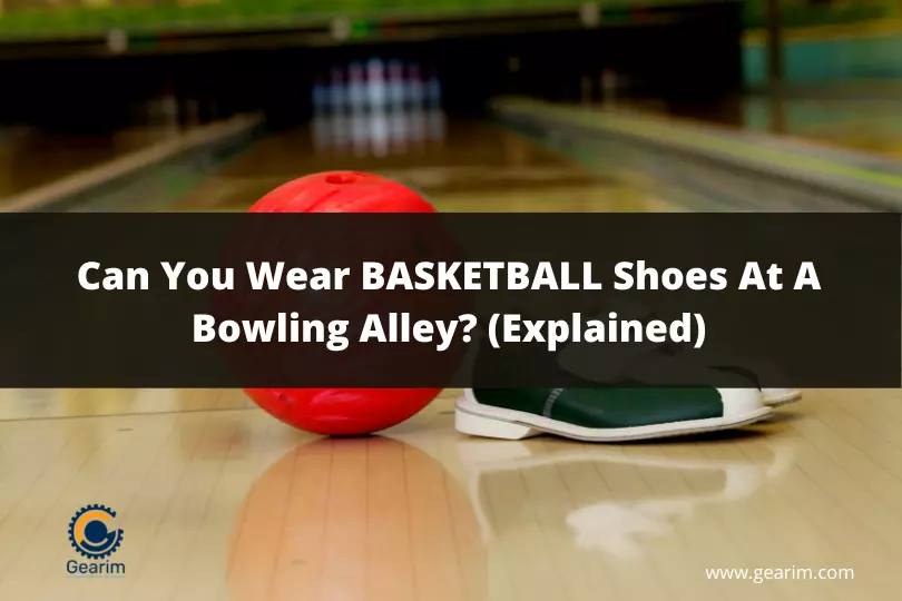 Can You Wear BASKETBALL Shoes At A Bowling Alley (Explained)