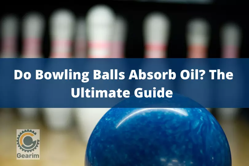 Do Bowling Balls Absorb Oil The Ultimate Guide 